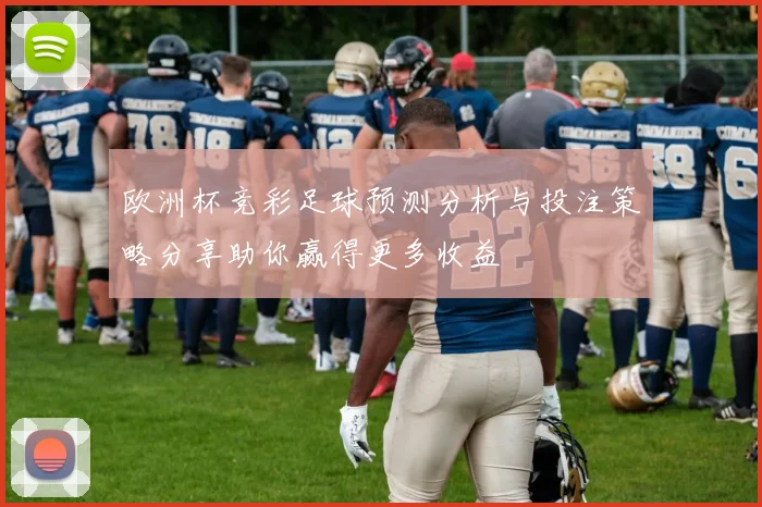 欧洲杯竞彩足球预测分析与投注策略分享助你赢得更多收益