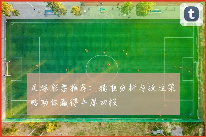 足球彩票推荐：精准分析与投注策略助你赢得丰厚回报