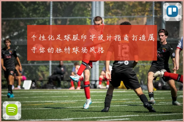 个性化足球服印字设计指南打造属于你的独特球场风格