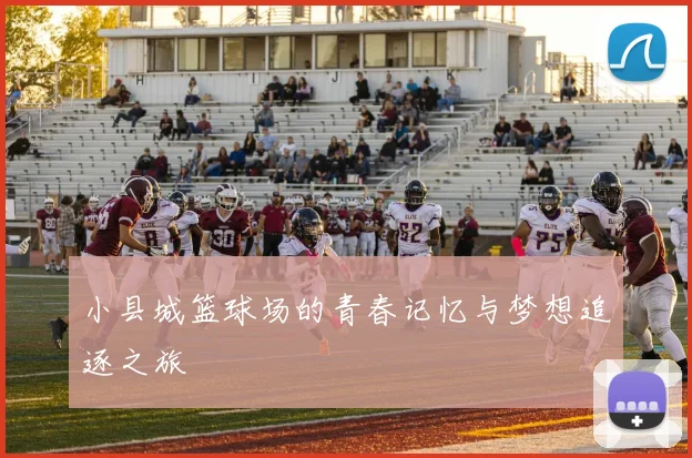 小县城篮球场的青春记忆与梦想追逐之旅