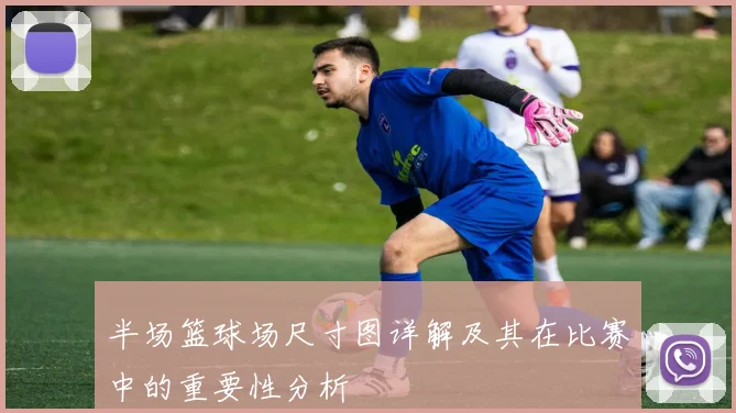 半场篮球场尺寸图详解及其在比赛中的重要性分析