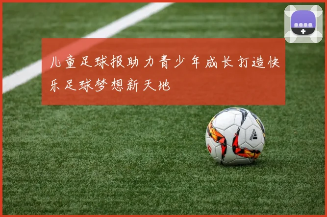 儿童足球报助力青少年成长打造快乐足球梦想新天地