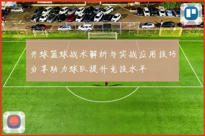 开球篮球战术解析与实战应用技巧分享助力球队提升竞技水平