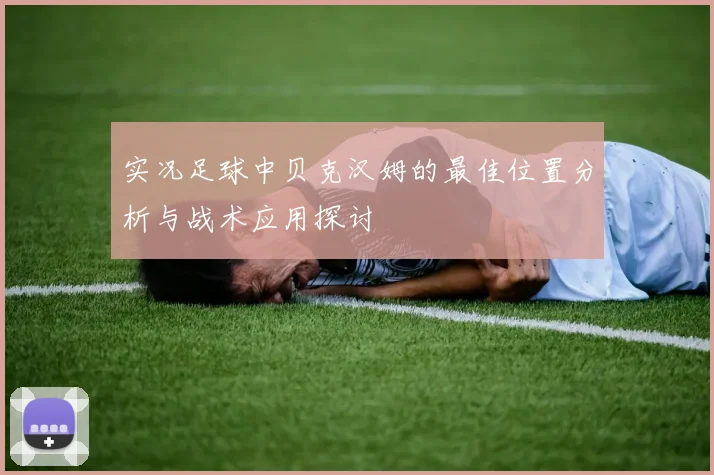 实况足球中贝克汉姆的最佳位置分析与战术应用探讨