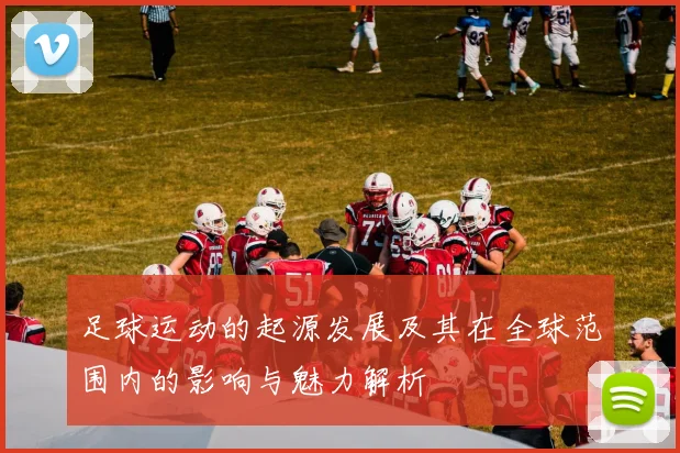 足球运动的起源发展及其在全球范围内的影响与魅力解析